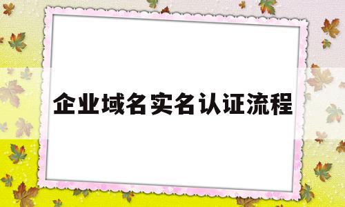 企业域名实名认证流程(企业域名实名认证证件类型怎么填写),企业域名实名认证流程(企业域名实名认证证件类型怎么填写),企业域名实名认证流程,信息,百度,免费,第1张