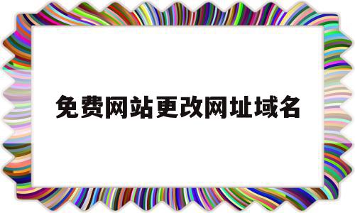 免费网站更改网址域名(免费网站更改网址域名怎么弄),免费网站更改网址域名(免费网站更改网址域名怎么弄),免费网站更改网址域名,账号,html,免费,第1张