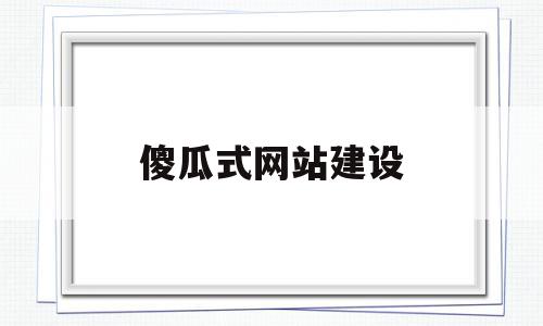 傻瓜式网站建设(傻瓜式网页制作工具)