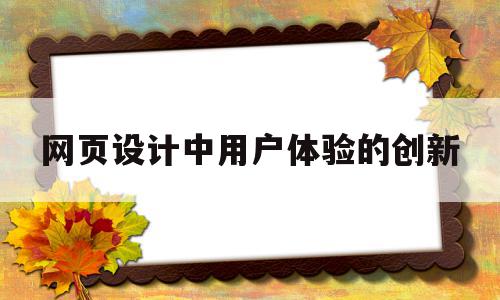 网页设计中用户体验的创新(网页设计中用户体验的创新之处),网页设计中用户体验的创新(网页设计中用户体验的创新之处),网页设计中用户体验的创新,营销,网站建设,做网站,第1张