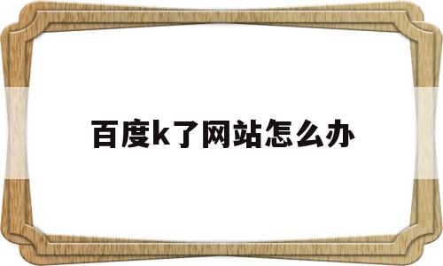 百度k了网站怎么办(百度有的网站进不去怎么办),百度k了网站怎么办(百度有的网站进不去怎么办),百度k了网站怎么办,信息,文章,百度,第1张