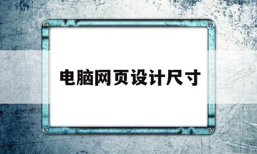 电脑网页设计尺寸(电脑网页设计尺寸规范),电脑网页设计尺寸(电脑网页设计尺寸规范),电脑网页设计尺寸,信息,百度,浏览器,第1张