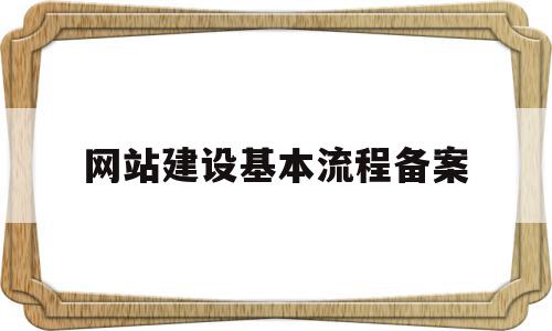 网站建设基本流程备案(网站建设的基本流程包括)