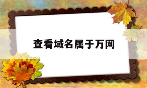 查看域名属于万网(查看域名属于万网访问吗),查看域名属于万网(查看域名属于万网访问吗),查看域名属于万网,信息,百度,账号,第1张