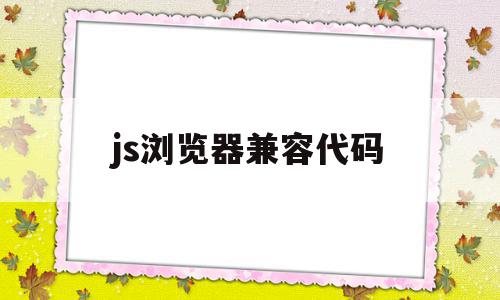 js浏览器兼容代码(js浏览器兼容代码有哪些),js浏览器兼容代码(js浏览器兼容代码有哪些),js浏览器兼容代码,浏览器,html,第1张