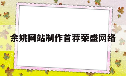 包含余姚网站制作首荐荣盛网络的词条