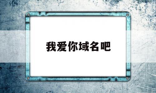 我爱你域名吧(我爱你域名怎么用),我爱你域名吧(我爱你域名怎么用),我爱你域名吧,信息,免费,商城,第1张