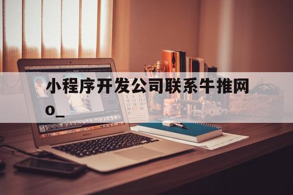 小程序开发公司联系牛推网o_的简单介绍,小程序开发公司联系牛推网o_的简单介绍,小程序开发公司联系牛推网o_,信息,模板,账号,第1张