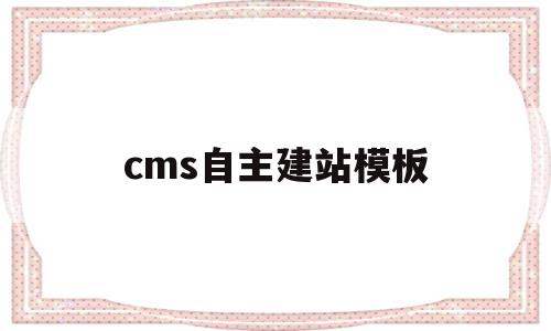 cms自主建站模板(cms建站程序哪个好)