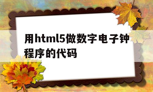 用html5做数字电子钟程序的代码的简单介绍,用html5做数字电子钟程序的代码的简单介绍,用html5做数字电子钟程序的代码,html,app,java,第1张