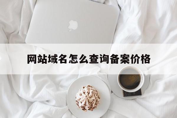 关于网站域名怎么查询备案价格的信息,关于网站域名怎么查询备案价格的信息,网站域名怎么查询备案价格,信息,百度,浏览器,第1张