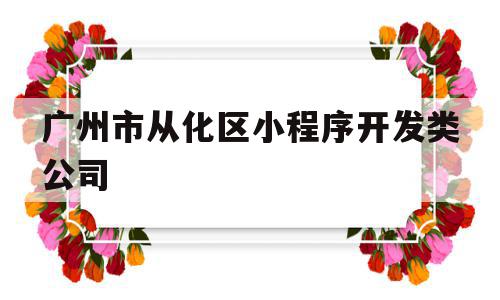 广州市从化区小程序开发类公司(广州市从化区小程序开发类公司排名),广州市从化区小程序开发类公司(广州市从化区小程序开发类公司排名),广州市从化区小程序开发类公司,信息,模板,微信,第1张