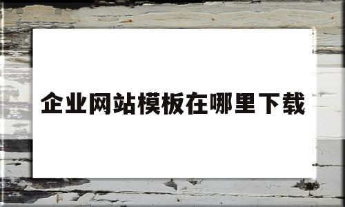 企业网站模板在哪里下载的简单介绍,企业网站模板在哪里下载的简单介绍,企业网站模板在哪里下载,模板,源码,营销,第1张