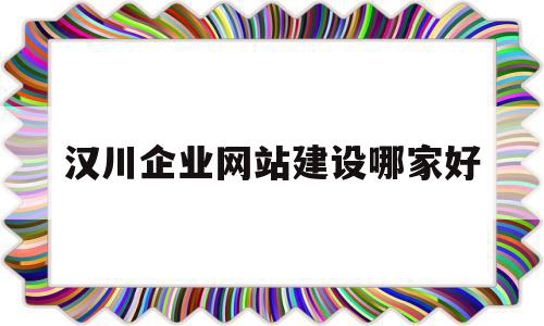 汉川企业网站建设哪家好的简单介绍,汉川企业网站建设哪家好的简单介绍,汉川企业网站建设哪家好,信息,模板,微信,第1张