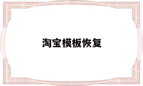 关于淘宝模板恢复的信息,关于淘宝模板恢复的信息,淘宝模板恢复,信息,模板,第1张