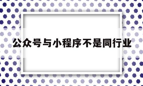 公众号与小程序不是同行业(微信公众号与小程序是什么关系),公众号与小程序不是同行业(微信公众号与小程序是什么关系),公众号与小程序不是同行业,信息,视频,账号,第1张