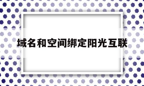 域名和空间绑定阳光互联(空间和域名不在同一个服务商),域名和空间绑定阳光互联(空间和域名不在同一个服务商),域名和空间绑定阳光互联,信息,免费,虚拟主机,第1张