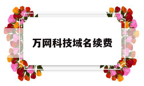 万网科技域名续费(万网科技域名续费多少钱),万网科技域名续费(万网科技域名续费多少钱),万网科技域名续费,信息,账号,科技,第1张