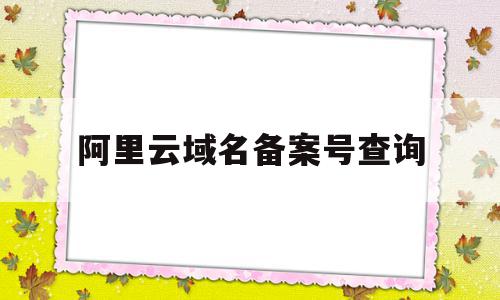 阿里云域名备案号查询(阿里云域名备案查询系统),阿里云域名备案号查询(阿里云域名备案查询系统),阿里云域名备案号查询,信息,百度,账号,第1张
