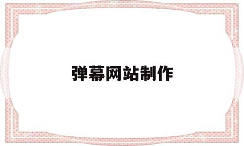 弹幕网站制作(弹幕网站制作软件),弹幕网站制作(弹幕网站制作软件),弹幕网站制作,视频,APP,科技,第1张