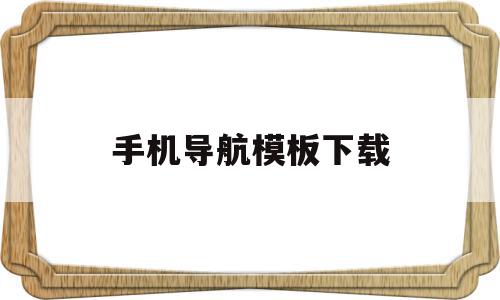 手机导航模板下载(手机导航模板下载软件),手机导航模板下载(手机导航模板下载软件),手机导航模板下载,信息,百度,模板,第1张