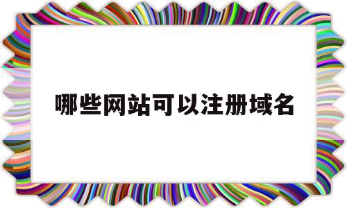 哪些网站可以注册域名(常见可以注册域名的网站有哪些),哪些网站可以注册域名(常见可以注册域名的网站有哪些),哪些网站可以注册域名,信息,百度,免费,第1张