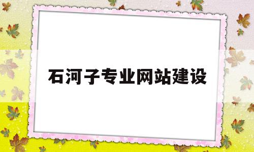 石河子专业网站建设(石河子建设工程信息网),石河子专业网站建设(石河子建设工程信息网),石河子专业网站建设,信息,视频,源码,第1张