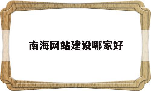 南海网站建设哪家好(南海网客户端下载),南海网站建设哪家好(南海网客户端下载),南海网站建设哪家好,信息,网站建设,网站设计,第1张