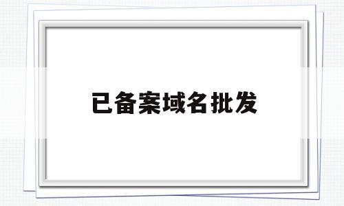 已备案域名批发(已备案域名批发怎么取消),已备案域名批发,信息,视频,虚拟主机,第1张 已备案域名批发(已备案域名批发怎么取消),已备案域名批发(已备案域名批发怎么取消),已备案域名批发,信息,视频,虚拟主机,第1张