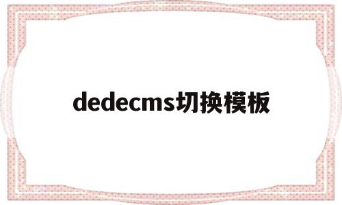 dedecms切换模板(dedecms怎么实现模板替换),dedecms切换模板(dedecms怎么实现模板替换),dedecms切换模板,文章,模板,html,第1张