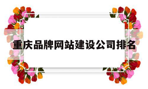 重庆品牌网站建设公司排名(重庆品牌网站建设公司排名第一),重庆品牌网站建设公司排名(重庆品牌网站建设公司排名第一),重庆品牌网站建设公司排名,信息,百度,模板,第1张