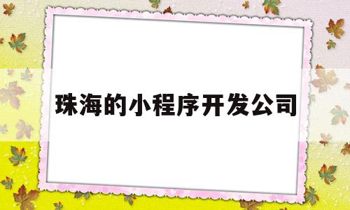 珠海的小程序开发公司(珠海的小程序开发公司有哪些),珠海的小程序开发公司(珠海的小程序开发公司有哪些),珠海的小程序开发公司,信息,模板,微信,第1张