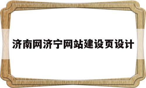 济南网济宁网站建设页设计的简单介绍,济南网济宁网站建设页设计的简单介绍,济南网济宁网站建设页设计,信息,模板,账号,第1张