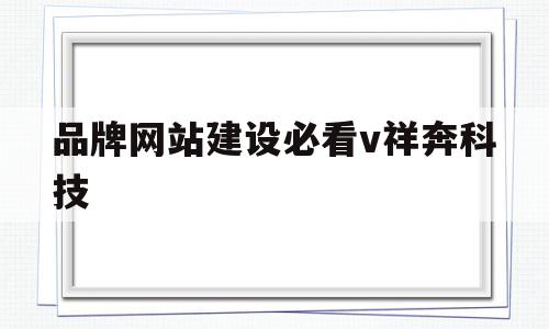 品牌网站建设必看v祥奔科技(集团官网建设顶级祥奔科技知 名),品牌网站建设必看v祥奔科技(集团官网建设顶级祥奔科技知 名),品牌网站建设必看v祥奔科技,信息,微信,营销,第1张