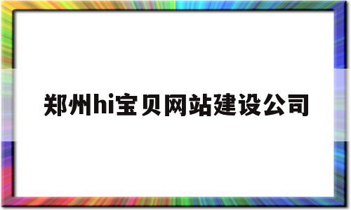 郑州hi宝贝网站建设公司(郑州宝贝在线孕婴用品有限公司招聘),郑州hi宝贝网站建设公司(郑州宝贝在线孕婴用品有限公司招聘),郑州hi宝贝网站建设公司,营销,科技,网站建设,第1张