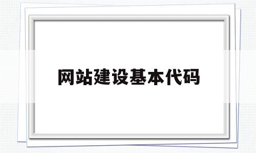 网站建设基本代码(简述网站建设的基本流程)