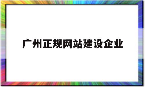广州正规网站建设企业(广州正规网站建设企业有哪些),广州正规网站建设企业(广州正规网站建设企业有哪些),广州正规网站建设企业,信息,百度,科技,第1张