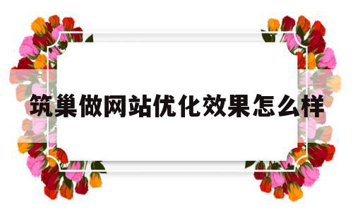 筑巢做网站优化效果怎么样(筑巢网络科技有限公司怎么样),筑巢做网站优化效果怎么样(筑巢网络科技有限公司怎么样),筑巢做网站优化效果怎么样,文章,百度,营销,第1张
