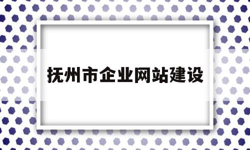 抚州市企业网站建设(抚州市企业网站建设管理办法),抚州市企业网站建设(抚州市企业网站建设管理办法),抚州市企业网站建设,信息,科技,排名,第1张
