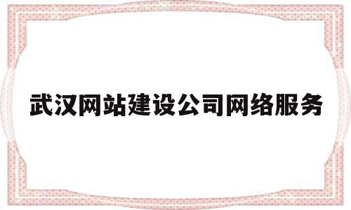 武汉网站建设公司网络服务(武汉网站建设公司网络服务有限公司),武汉网站建设公司网络服务(武汉网站建设公司网络服务有限公司),武汉网站建设公司网络服务,信息,百度,营销,第1张