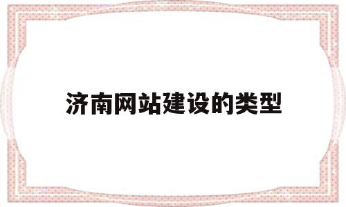 济南网站建设的类型(济南网站建设公司排名),济南网站建设的类型(济南网站建设公司排名),济南网站建设的类型,信息,模板,营销,第1张