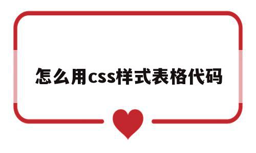 怎么用css样式表格代码(如何使用css实现表格为单线条框样式)