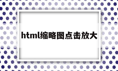 html缩略图点击放大(html图片缩放固定尺寸),html缩略图点击放大,html,缩略图,第1张 html缩略图点击放大(html图片缩放固定尺寸),html缩略图点击放大(html图片缩放固定尺寸),html缩略图点击放大,html,缩略图,第1张