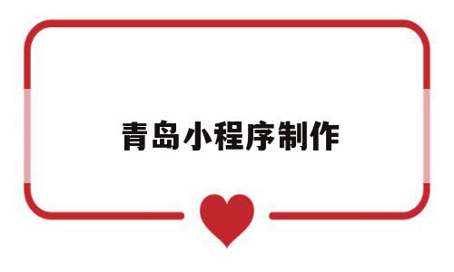 青岛小程序制作(青岛做小程序的公司哪家好?),青岛小程序制作(青岛做小程序的公司哪家好?),青岛小程序制作,信息,百度,模板,第1张