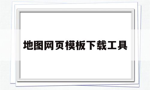 地图网页模板下载工具(地图网页模板下载工具手机版),地图网页模板下载工具(地图网页模板下载工具手机版),地图网页模板下载工具,信息,百度,模板,第1张