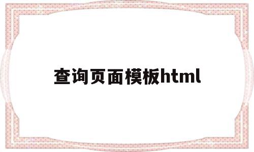 关于查询页面模板html的信息,关于查询页面模板html的信息,查询页面模板html,信息,模板,浏览器,第1张