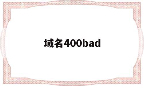 域名400bad(域名停靠盘他app大全下载2023)
