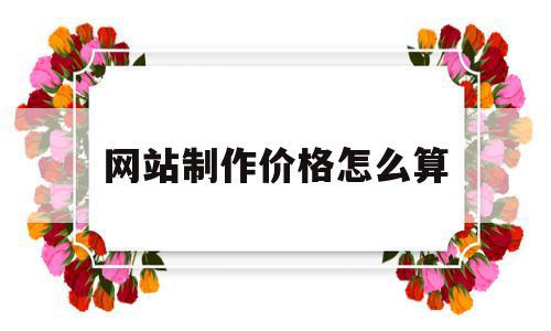 网站制作价格怎么算(网站制作价格怎么算出来的),网站制作价格怎么算(网站制作价格怎么算出来的),网站制作价格怎么算,百度,模板,科技,第1张