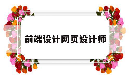 前端设计网页设计师(前端网页设计师工作内容),前端设计网页设计师(前端网页设计师工作内容),前端设计网页设计师,app,企业网站,小程序,第1张