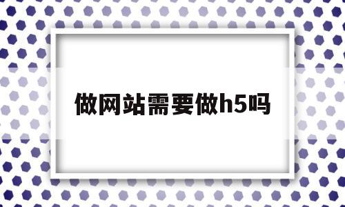 做网站需要做h5吗(做网站需要用到什么技术),做网站需要做h5吗(做网站需要用到什么技术),做网站需要做h5吗,信息,模板,微信,第1张